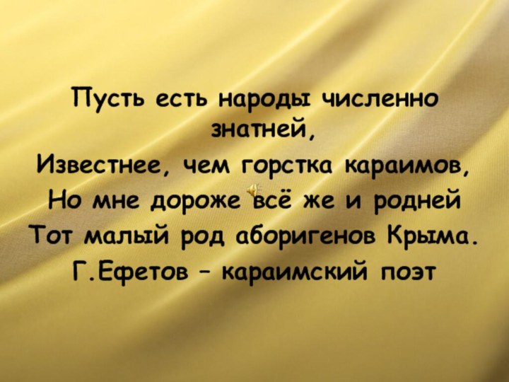 Пусть есть народы численно знатней,Известнее, чем горстка караимов,Но мне дороже всё же