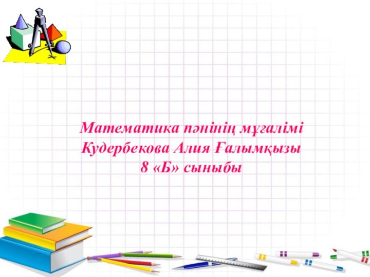 Математика пәнінің мұғаліміКудербекова Алия Ғалымқызы8 «Б» сыныбы