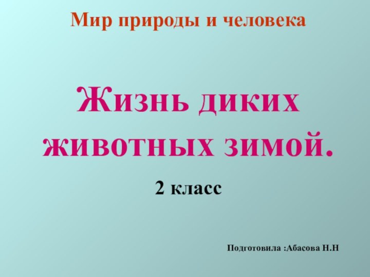 Мир природы и человекаЖизнь диких животных зимой.2 классПодготовила :Абасова Н.Н