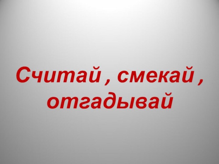 Считай , смекай , отгадывай