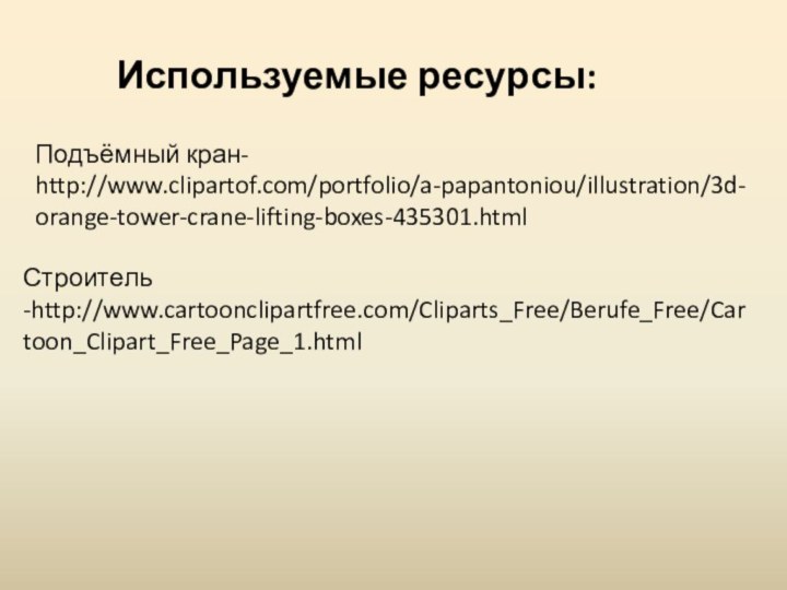 Подъёмный кран- http://www.clipartof.com/portfolio/a-papantoniou/illustration/3d-orange-tower-crane-lifting-boxes-435301.htmlСтроитель -http://www.cartoonclipartfree.com/Cliparts_Free/Berufe_Free/Cartoon_Clipart_Free_Page_1.htmlИспользуемые ресурсы: