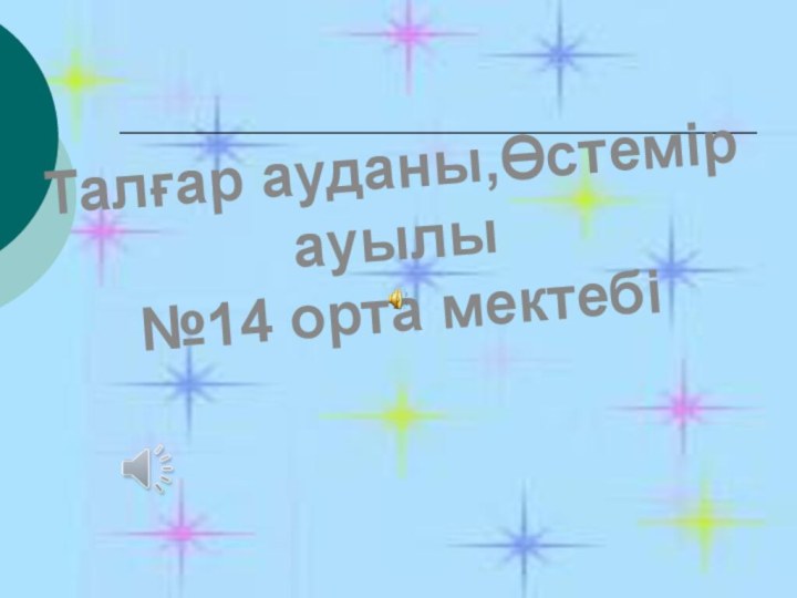 Талғар ауданы,Өстемір ауылы№14 орта мектебі