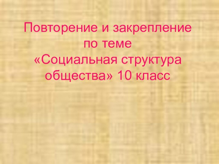 Повторение и закрепление  по теме  «Социальная структура общества» 10 класс