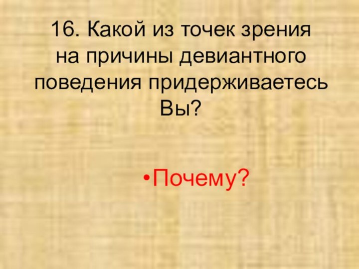 16. Какой из точек зрения  на причины девиантного поведения придерживаетесь Вы?Почему?