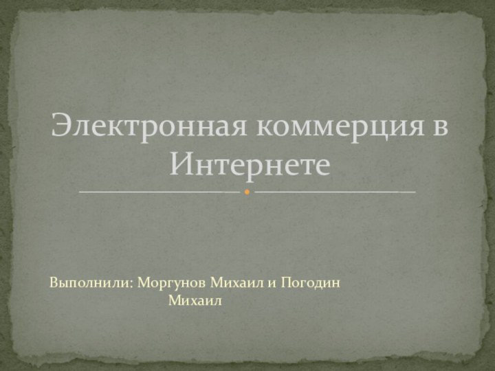 Выполнили: Моргунов Михаил и Погодин Михаил Электронная коммерция в Интернете