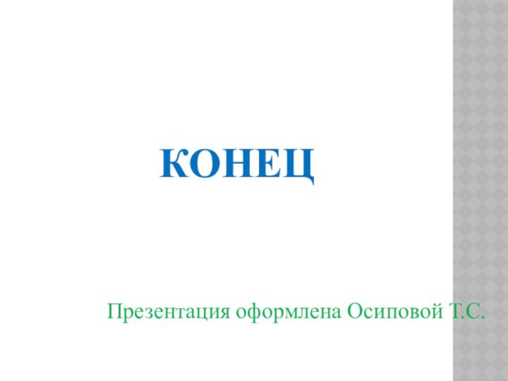 КОНЕЦПрезентация оформлена Осиповой Т.С.