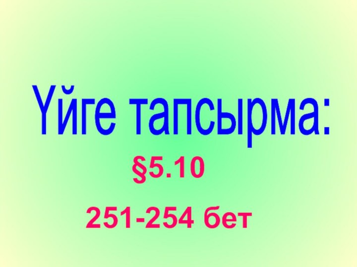 Үйге тапсырма: §5.10251-254 бет