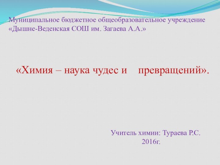 Муниципальное бюджетное общеобразовательное учреждение «Дышне-Веденская СОШ им. Загаева А.А.»«Химия – наука чудес