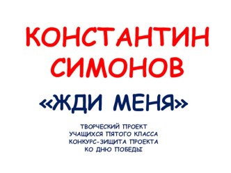 ТВОРЧЕСКИЙ ПРОЕКТ УЧАЩИХСЯ ПЯТОГО КЛАССА КОНКУРС-ЗИЩИТА ПРОЕКТА КО ДНЮ ПОБЕДЫ.КОНСТАНТИН СИМОНОВ ЖДИ МЕНЯ