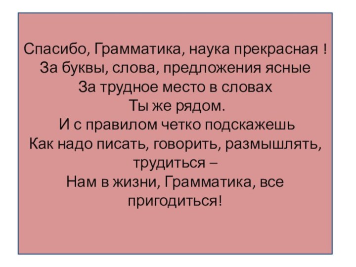 Спасибо, Грамматика, наука прекрасная !За буквы, слова, предложения ясныеЗа трудное место в