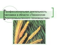 Презентация по профориентации Профессиональная деятельность человека в области Технология Агропромышленного производства