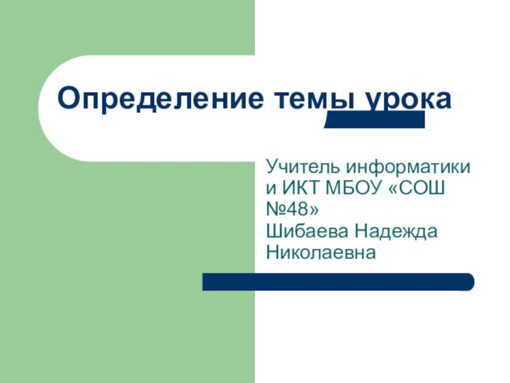 Определение темы урокаУчитель информатики и ИКТ МБОУ «СОШ №48»Шибаева Надежда Николаевна