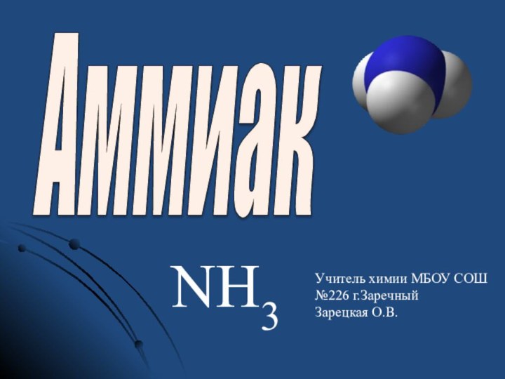 Аммиак NH3Учитель химии МБОУ СОШ №226 г.ЗаречныйЗарецкая О.В.