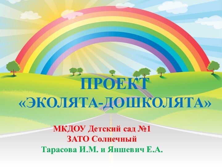 ПРОЕКТ «ЭКОЛЯТА-ДОШКОЛЯТА»МКДОУ Детский сад №1ЗАТО СолнечныйТарасова И.М. и Яншевич Е.А.