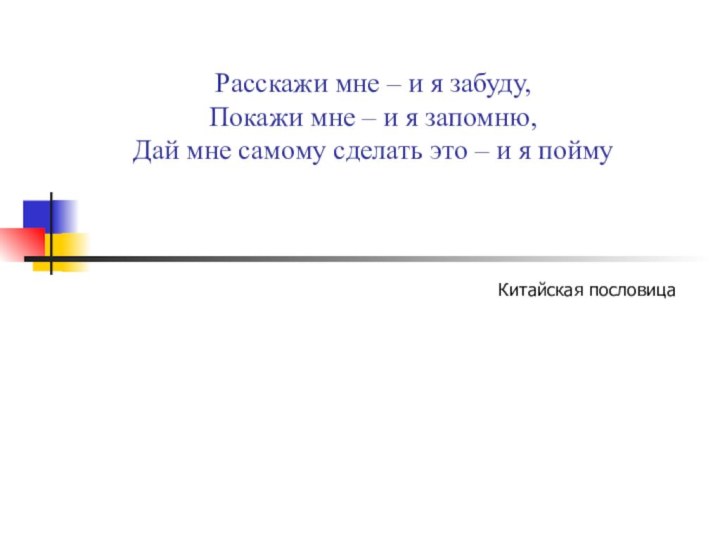 Расскажи мне – и я забуду, Покажи мне – и я запомню,