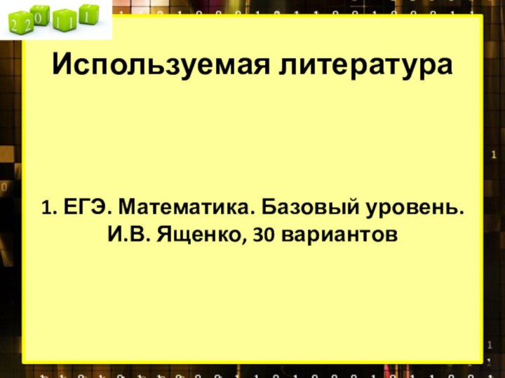 Используемая литература    1. ЕГЭ. Математика. Базовый уровень. И.В. Ященко, 30 вариантов