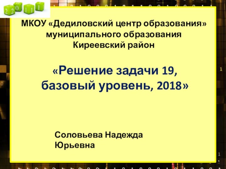 МКОУ «Дедиловский центр образования» муниципального образования  Киреевский район«Решение задачи 19, базовый уровень, 2018»Соловьева Надежда Юрьевна