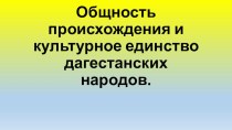 Презентация по КТНД для 8 класса на тему: Общность происхождения и культурное единство дагестанских народов.