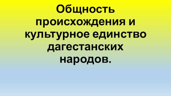 Общность происхождения и культурное единство дагестанских народов.