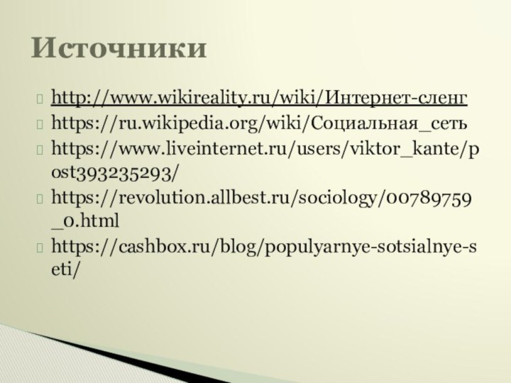 http://www.wikireality.ru/wiki/Интернет-сленгhttps://ru.wikipedia.org/wiki/Социальная_сетьhttps://www.liveinternet.ru/users/viktor_kante/post393235293/https://revolution.allbest.ru/sociology/00789759_0.htmlhttps://cashbox.ru/blog/populyarnye-sotsialnye-seti/Источники