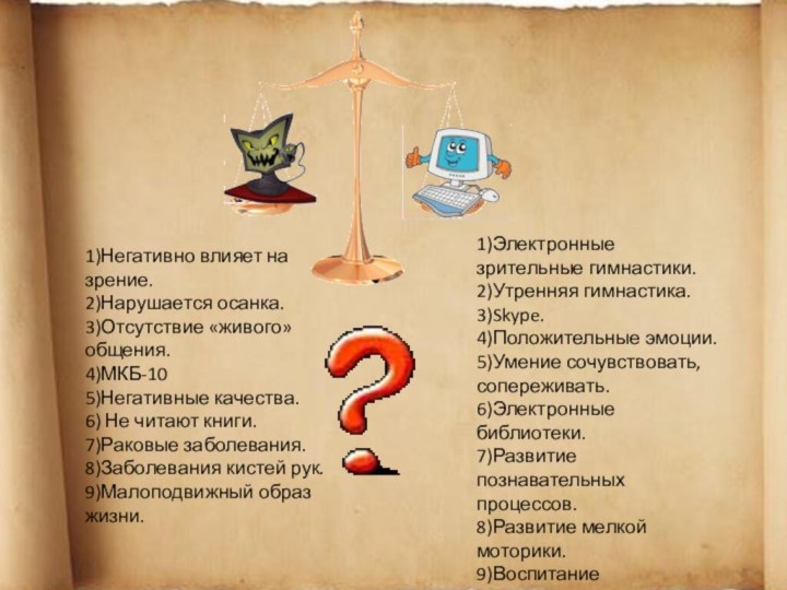 1)Негативно влияет на зрение.2)Нарушается осанка.3)Отсутствие «живого» общения.4)МКБ-105)Негативные качества.6) Не читают книги.7)Раковые заболевания.8)Заболевания