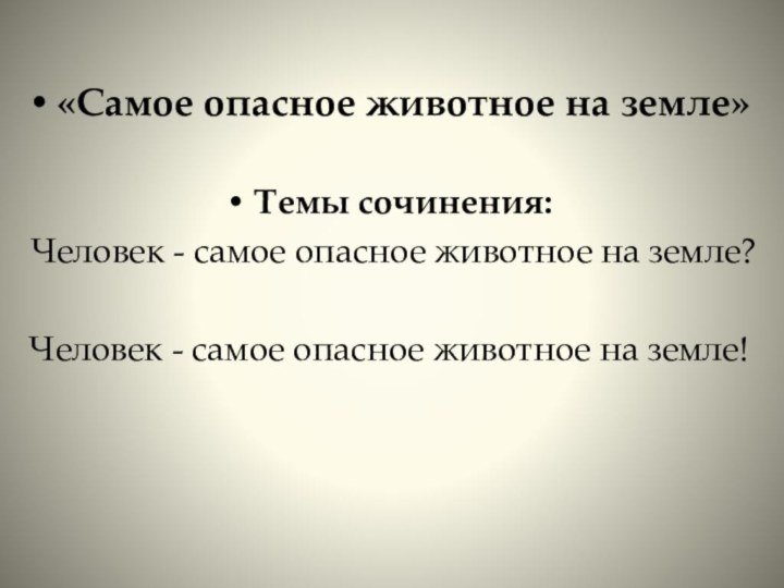 «Самое опасное животное на земле»Темы сочинения: Человек - самое опасное животное на