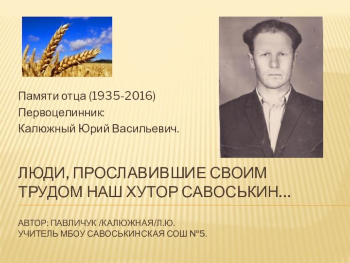 Люди, прославившие своим трудом наш хутор Савоськин…  Автор: Павличук /Калюжная/Л.Ю. учитель