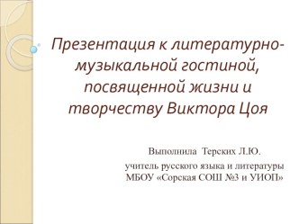 Презентация к литературно-музыкальной гостиной, посвященной жизни и творчеству Виктора Цоя. 10-11 класс.