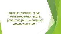 Презентация.Дидактическая игра – неотъемлемая часть развития речи младших дошкольников.