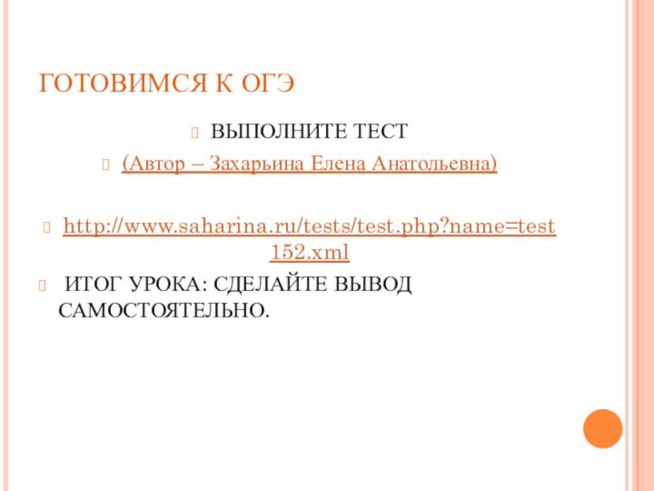 ГОТОВИМСЯ К ОГЭВЫПОЛНИТЕ ТЕСТ(Автор – Захарьина Елена Анатольевна)http://www.saharina.ru/tests/test.php?name=test152.xml ИТОГ УРОКА: СДЕЛАЙТЕ ВЫВОД САМОСТОЯТЕЛЬНО.