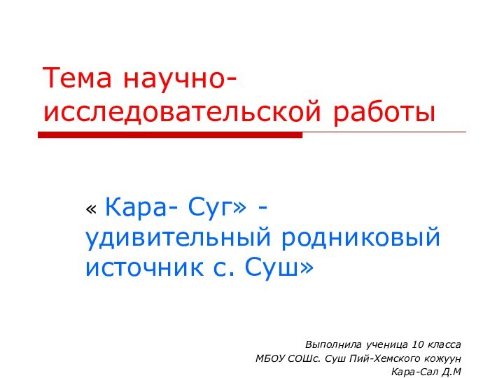 Тема научно-исследовательской работы« Кара- Суг» - удивительный родниковый источник с. Суш»Выполнила ученица