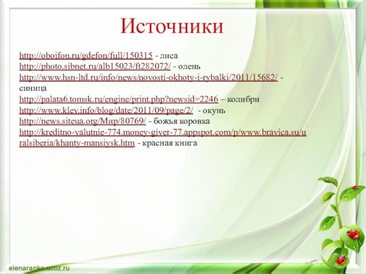 http://oboifon.ru/gdefon/full/150315 - лисаhttp://photo.sibnet.ru/alb15023/ft282072/ - оленьhttp://www.hsn-ltd.ru/info/news/novosti-okhoty-i-rybalki/2011/15682/ - синицаhttp://palata6.tomsk.ru/engine/print.php?newsid=2246 – колибриhttp://www.klev.info/blog/date/2011/09/page/2/ - окуньhttp://news.siteua.org/Мир/80769/ -