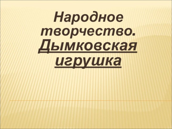  Народное творчество. Дымковская игрушка