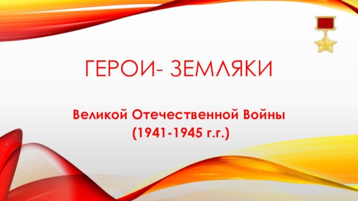 Герои- земляки Великой Отечественной Войны (1941-1945 г.г.)