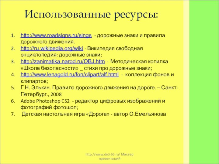 http://www.deti-66.ru/ Мастер презентацийИспользованные ресурсы:http://www.roadsigns.ru/sings - дорожные знаки и правила дорожного движения.http://ru.wikipedia.org/wiki -