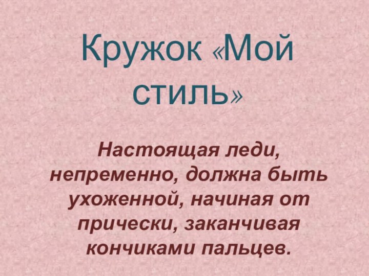 Кружок «Мой стиль»Настоящая леди, непременно, должна быть ухоженной, начиная от прически, заканчивая кончиками пальцев. 