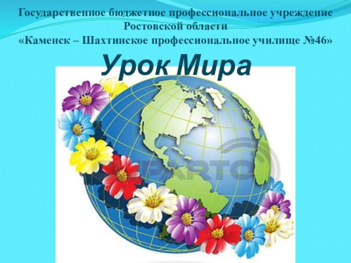 Государственное бюджетное профессиональное учреждение  Ростовской области  «Каменск – Шахтинское профессиональное училище №46» Урок Мира