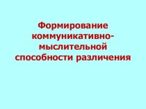 ПрезентацияФормирование коммуникативно-мыслительной способности различения