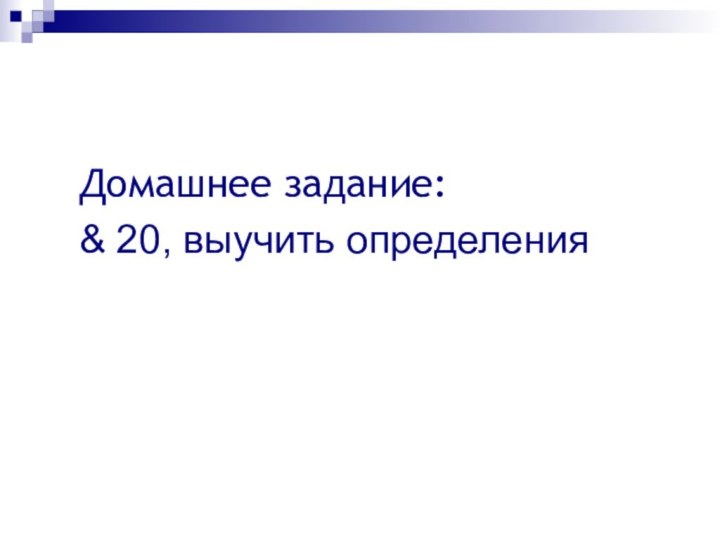 Домашнее задание:	& 20, выучить определения