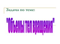 Презентация Задача по теме Объемы тел вращения