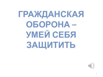 Презентация к единому классному часу Гражданская оборона - сумей себя защитить