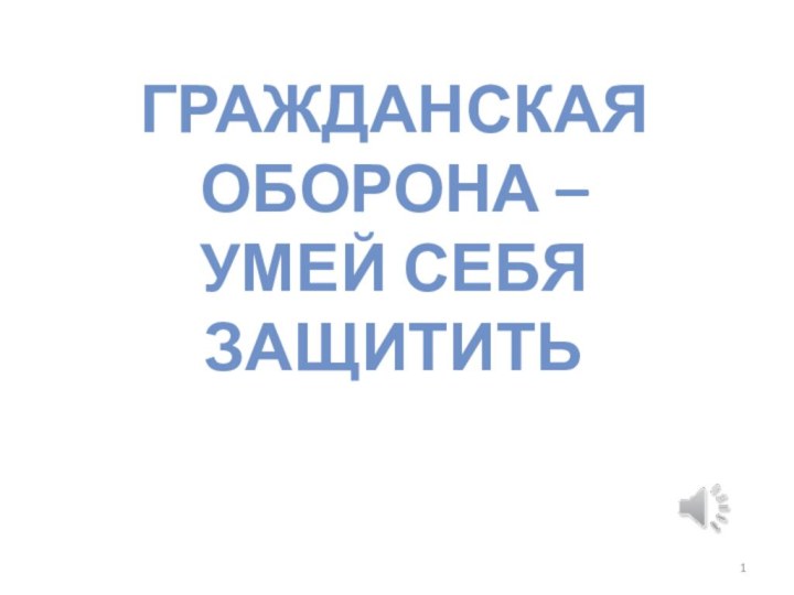 ГРАЖДАНСКАЯ ОБОРОНА – УМЕЙ СЕБЯ ЗАЩИТИТЬ