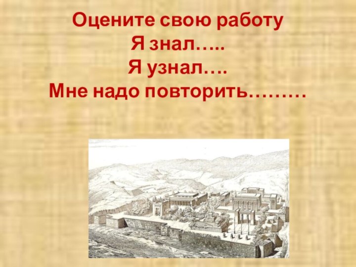 Оцените свою работу Я знал….. Я узнал…. Мне надо повторить………