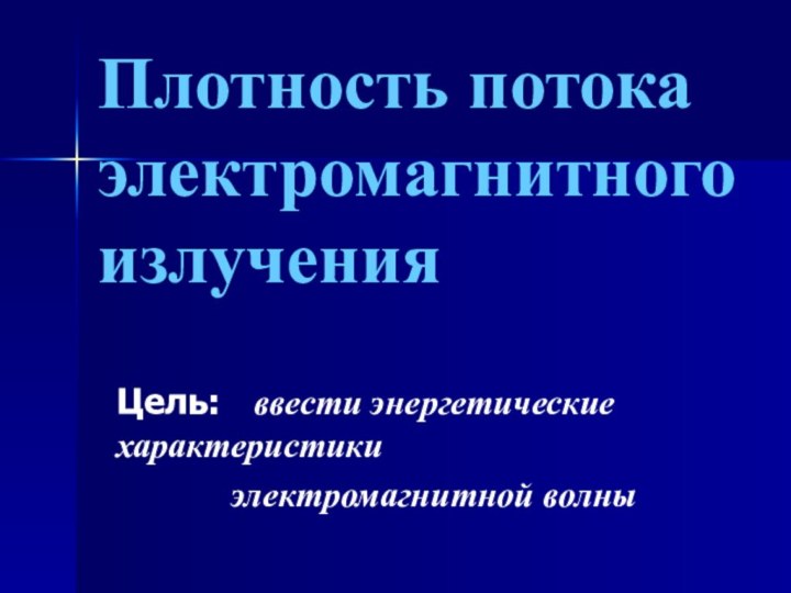 Плотность потока электромагнитного излученияЦель:  ввести энергетические