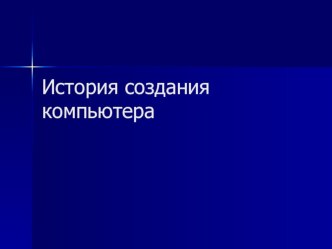 Презентация по информатике на тему История создания компьютера