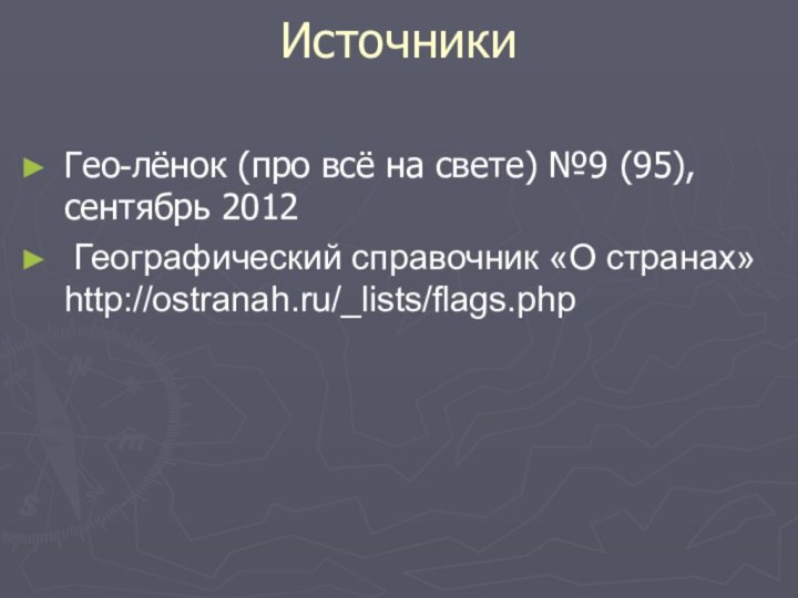 Источники  Гео-лёнок (про всё на свете) №9 (95), сентябрь 2012 Географический справочник «О странах» http://ostranah.ru/_lists/flags.php