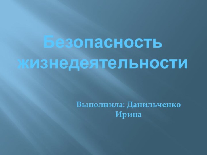 Безопасность жизнедеятельностиВыполнила: Данильченко Ирина