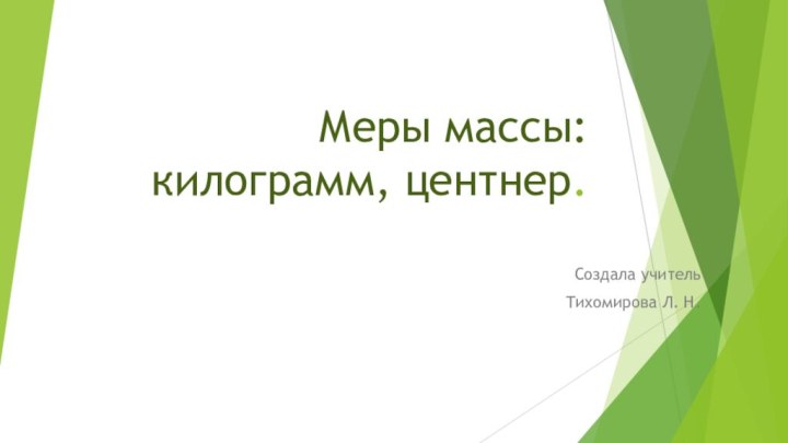 Меры массы:  килограмм, центнер. Создала учительТихомирова Л. Н.