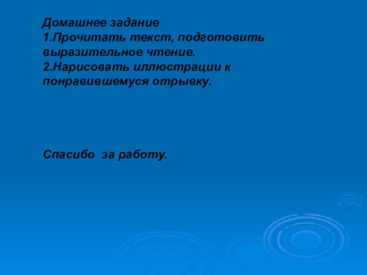 Домашнее задание1.Прочитать текст, подготовить выразительное чтение.2.Нарисовать иллюстрации к понравившемуся отрывку.Спасибо за работу.