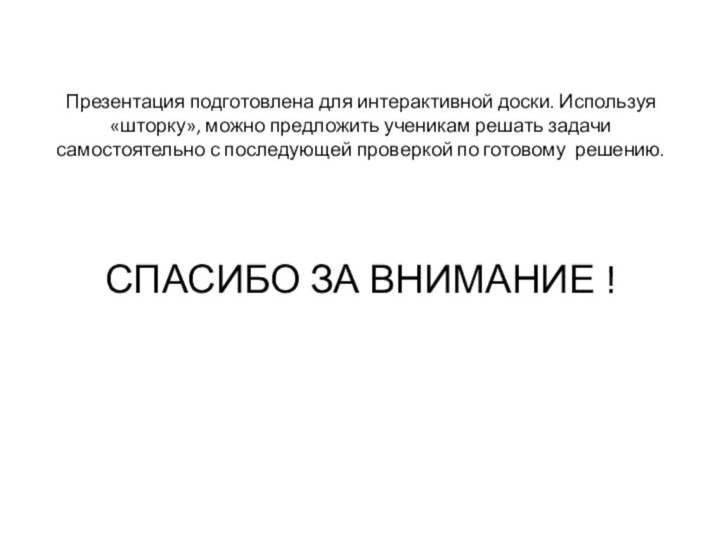 Презентация подготовлена для интерактивной доски. Используя «шторку», можно предложить ученикам решать задачи